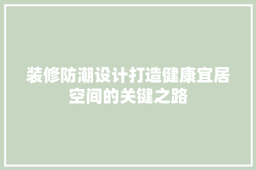 装修防潮设计打造健康宜居空间的关键之路