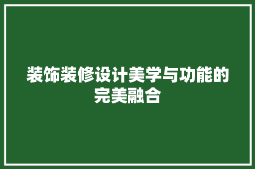 装饰装修设计美学与功能的完美融合