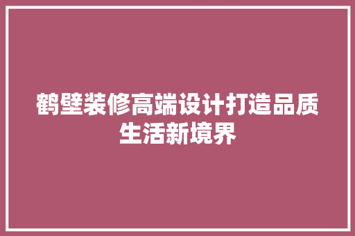 鹤壁装修高端设计打造品质生活新境界