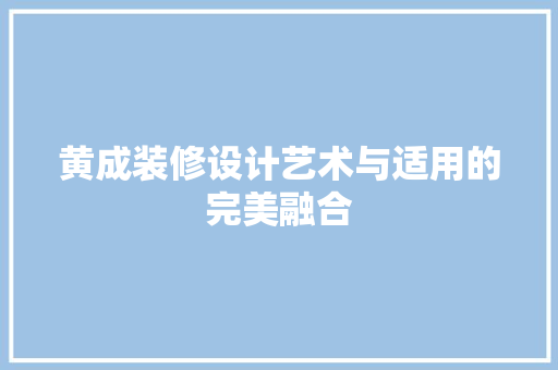 黄成装修设计艺术与适用的完美融合  第1张