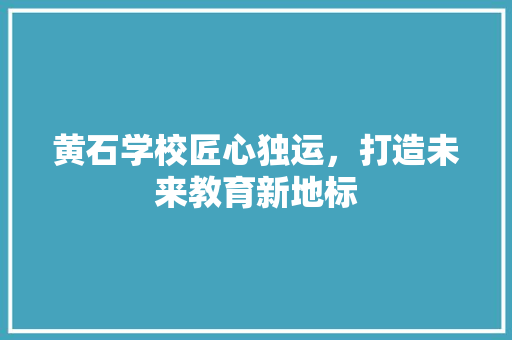黄石学校匠心独运，打造未来教育新地标