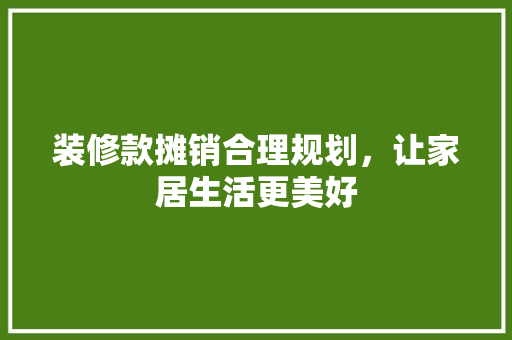 装修款摊销合理规划，让家居生活更美好  第1张