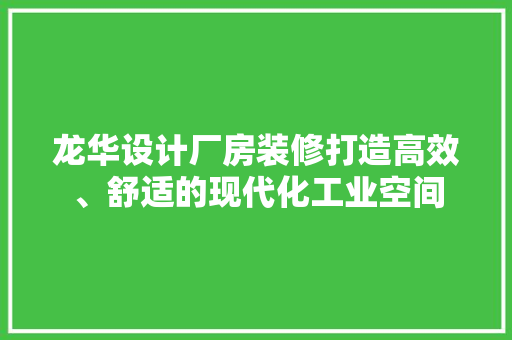 龙华设计厂房装修打造高效、舒适的现代化工业空间