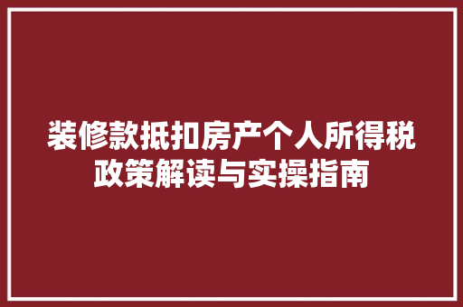 装修款抵扣房产个人所得税政策解读与实操指南
