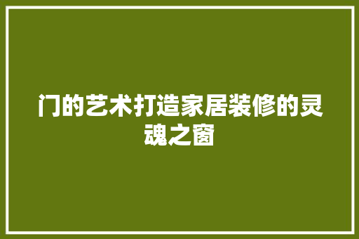 门的艺术打造家居装修的灵魂之窗