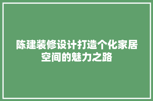 陈建装修设计打造个化家居空间的魅力之路  第1张