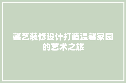 馨艺装修设计打造温馨家园的艺术之旅