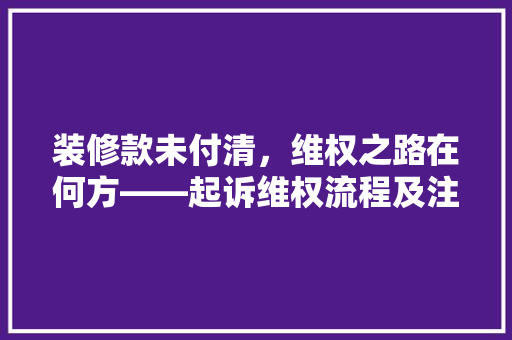 装修款未付清，维权之路在何方——起诉维权流程及注意事项