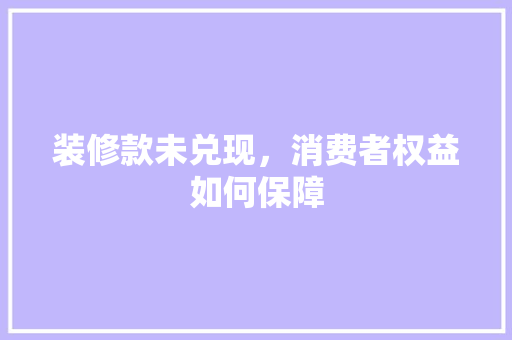 装修款未兑现，消费者权益如何保障