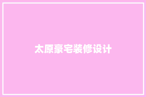 太原豪宅装修设计  第1张