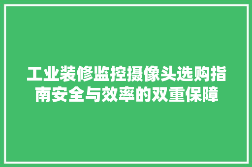 工业装修监控摄像头选购指南安全与效率的双重保障