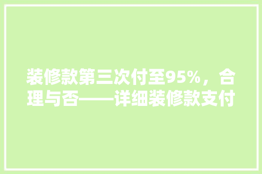 装修款第三次付至95%，合理与否——详细装修款支付节点与合理