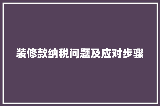 装修款纳税问题及应对步骤
