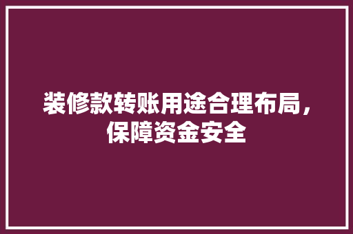 装修款转账用途合理布局，保障资金安全