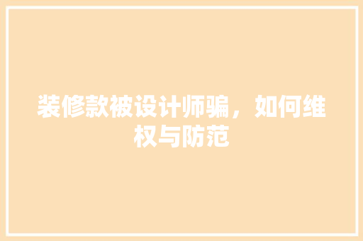 装修款被设计师骗，如何维权与防范