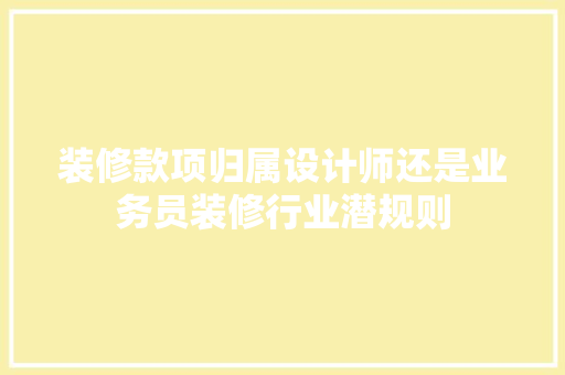 装修款项归属设计师还是业务员装修行业潜规则