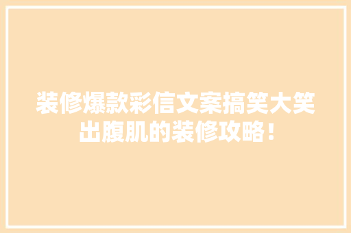 装修爆款彩信文案搞笑大笑出腹肌的装修攻略！