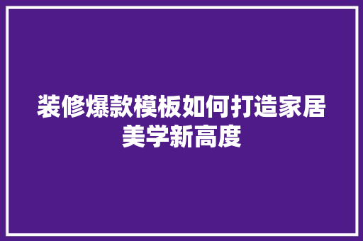 装修爆款模板如何打造家居美学新高度