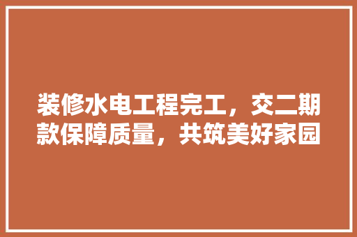 装修水电工程完工，交二期款保障质量，共筑美好家园