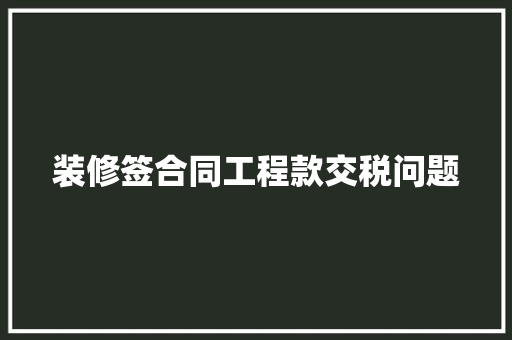 装修签合同工程款交税问题  第1张