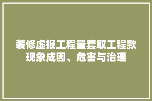装修虚报工程量套取工程款现象成因、危害与治理