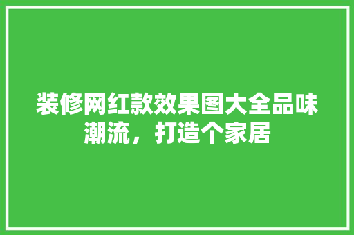 装修网红款效果图大全品味潮流，打造个家居  第1张