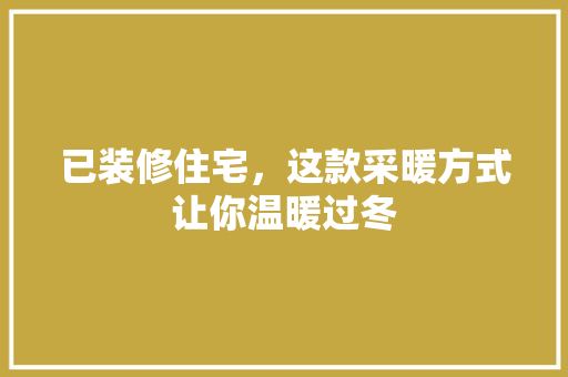 已装修住宅，这款采暖方式让你温暖过冬