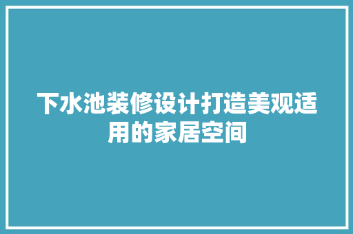 下水池装修设计打造美观适用的家居空间