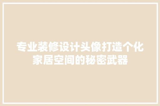 专业装修设计头像打造个化家居空间的秘密武器