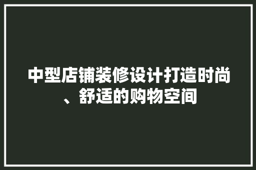 中型店铺装修设计打造时尚、舒适的购物空间