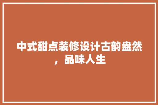 中式甜点装修设计古韵盎然，品味人生