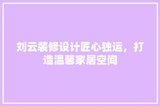 刘云装修设计匠心独运，打造温馨家居空间
