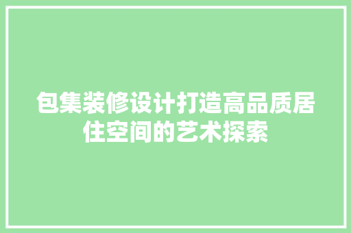 包集装修设计打造高品质居住空间的艺术探索