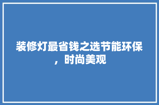 装修灯最省钱之选节能环保，时尚美观