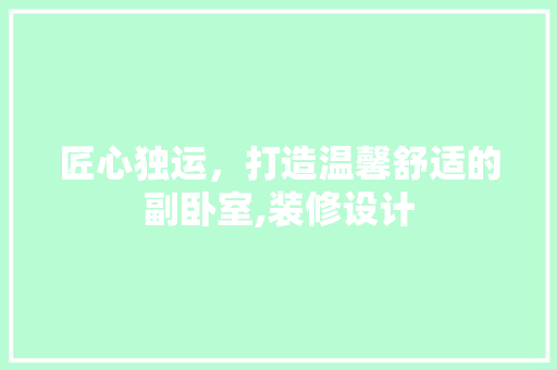 匠心独运，打造温馨舒适的副卧室,装修设计