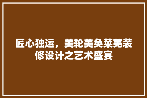 匠心独运，美轮美奂莱芜装修设计之艺术盛宴