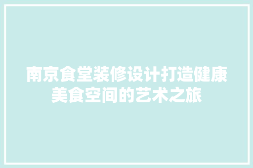 南京食堂装修设计打造健康美食空间的艺术之旅
