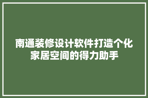 南通装修设计软件打造个化家居空间的得力助手  第1张