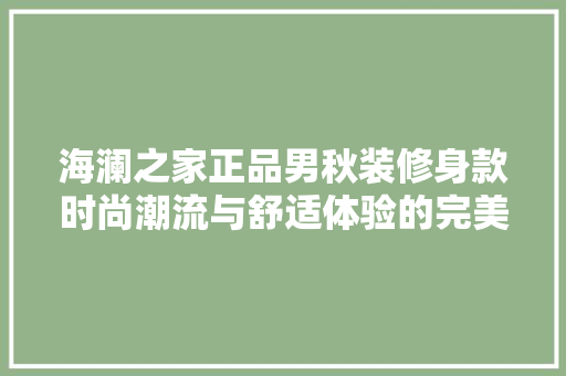 海澜之家正品男秋装修身款时尚潮流与舒适体验的完美融合