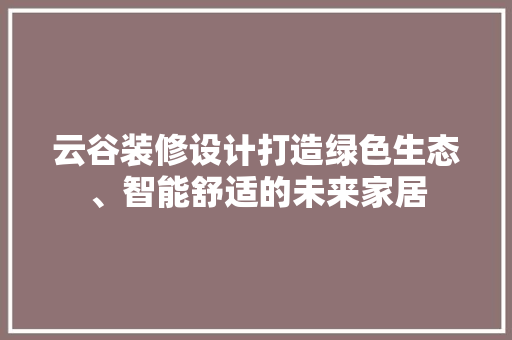 云谷装修设计打造绿色生态、智能舒适的未来家居