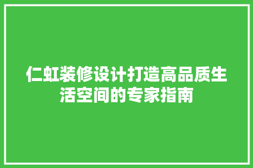 仁虹装修设计打造高品质生活空间的专家指南