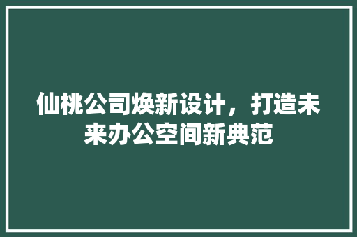 仙桃公司焕新设计，打造未来办公空间新典范