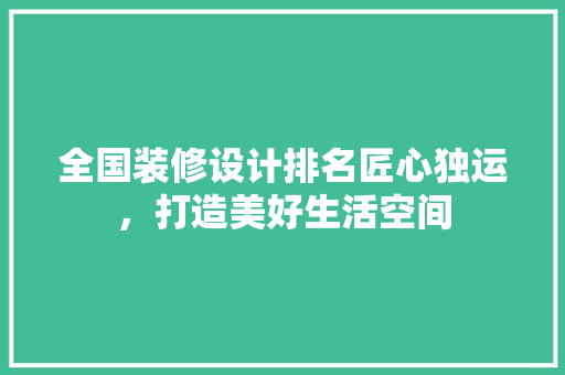 全国装修设计排名匠心独运，打造美好生活空间