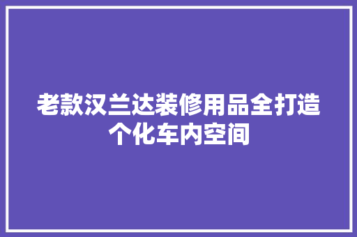 老款汉兰达装修用品全打造个化车内空间