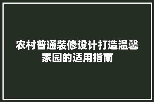 农村普通装修设计打造温馨家园的适用指南