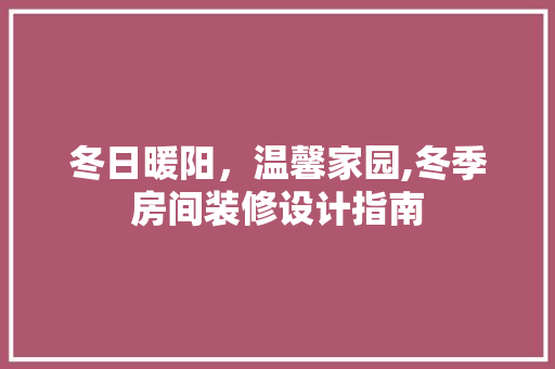 冬日暖阳，温馨家园,冬季房间装修设计指南