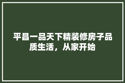 平昌一品天下精装修房子品质生活，从家开始