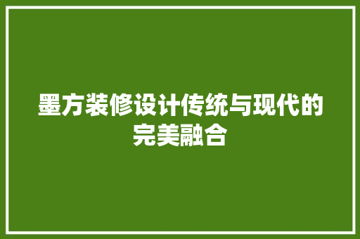 墨方装修设计传统与现代的完美融合  第1张