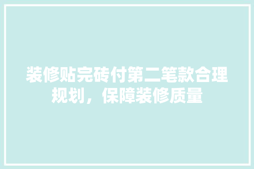 装修贴完砖付第二笔款合理规划，保障装修质量  第1张