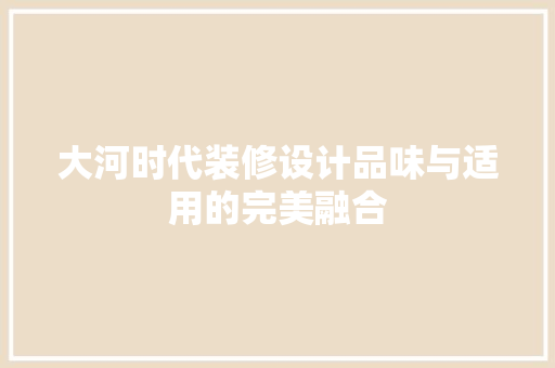 大河时代装修设计品味与适用的完美融合